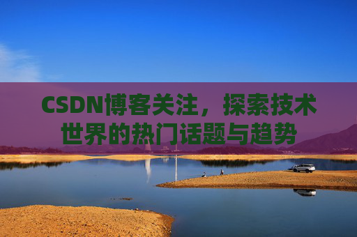 CSDN博客关注，探索技术世界的热门话题与趋势